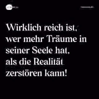 Wirklich reich ist, wer mehr Träume in seiner Seele hat, als die Realität zerstören kann! - Spruch Bild