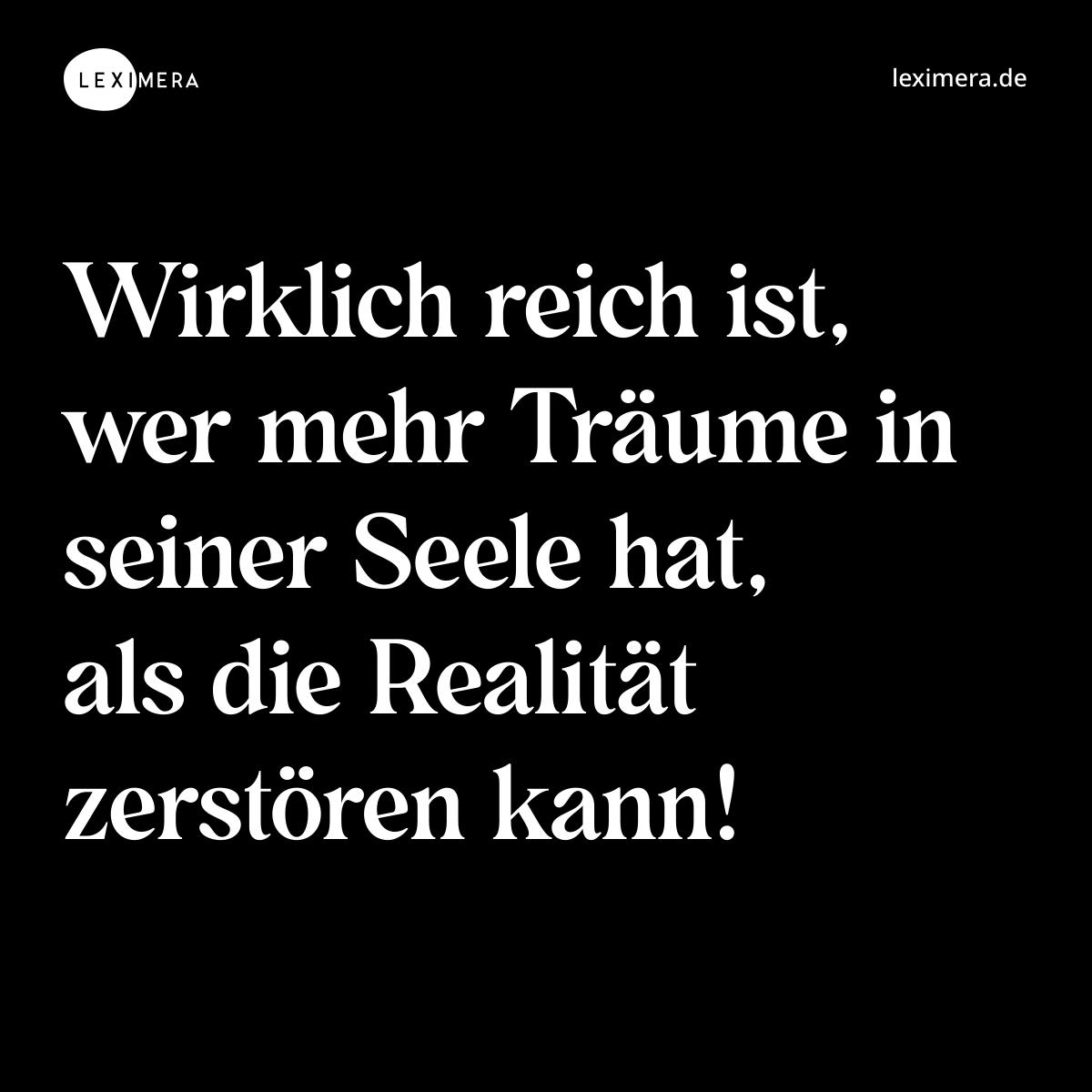 Wirklich reich ist, wer mehr Träume in seiner Seele hat, als die Realität zerstören kann! - Spruch Bild