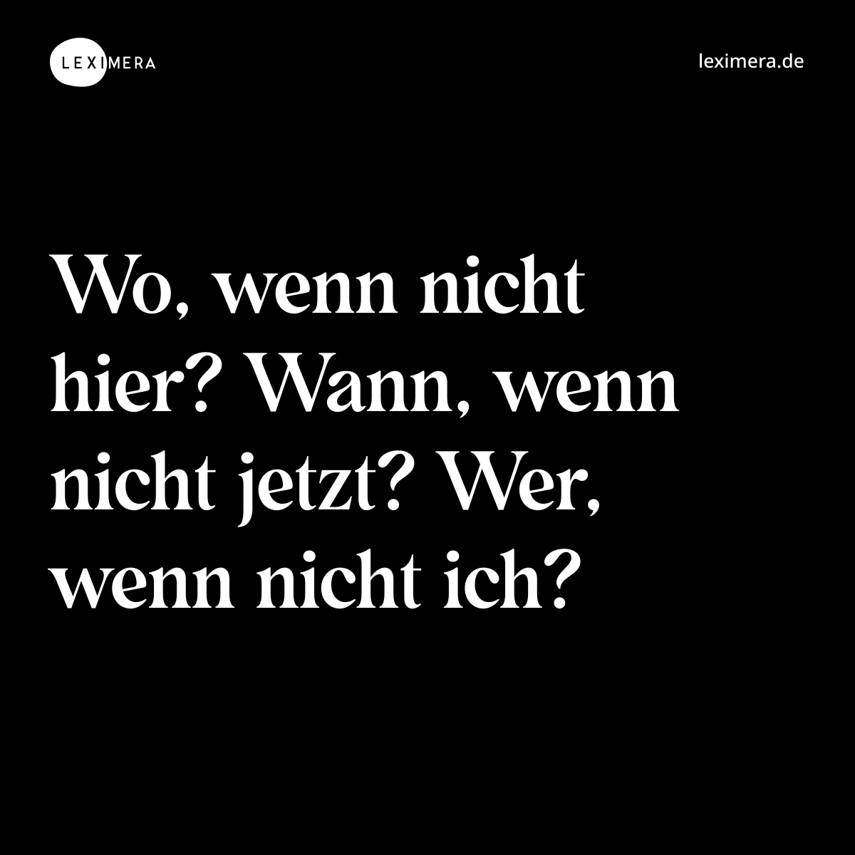 Wo, wenn nicht hier? Wann, wenn nicht jetzt? Wer, wenn nicht ich? - Spruch Bild