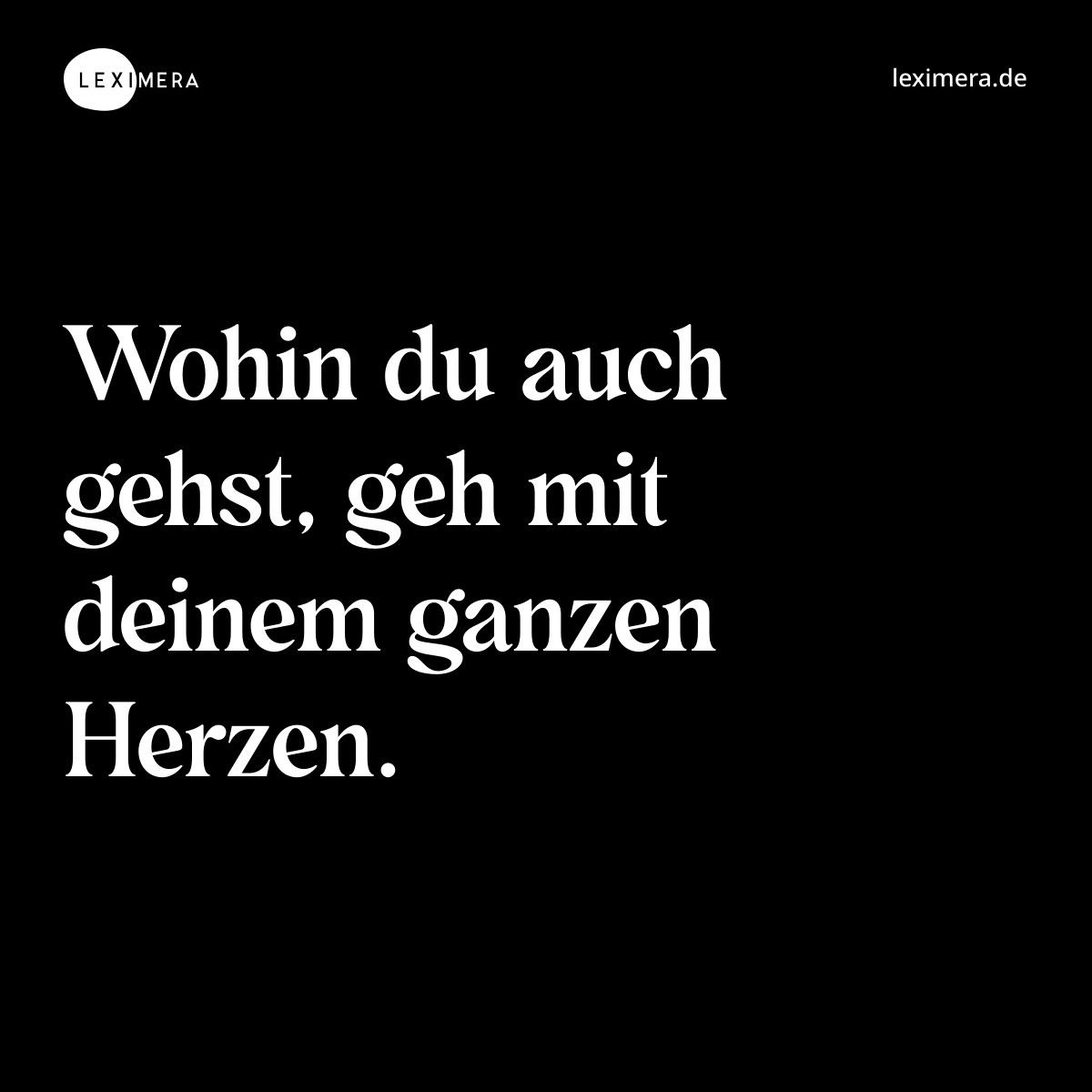 Wohin du auch gehst, geh mit deinem ganzen Herzen. - Spruch Bild