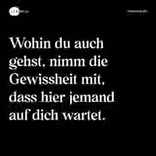 Wohin du auch gehst, nimm die Gewissheit mit, dass hier jemand auf dich wartet. - Spruch Bild
