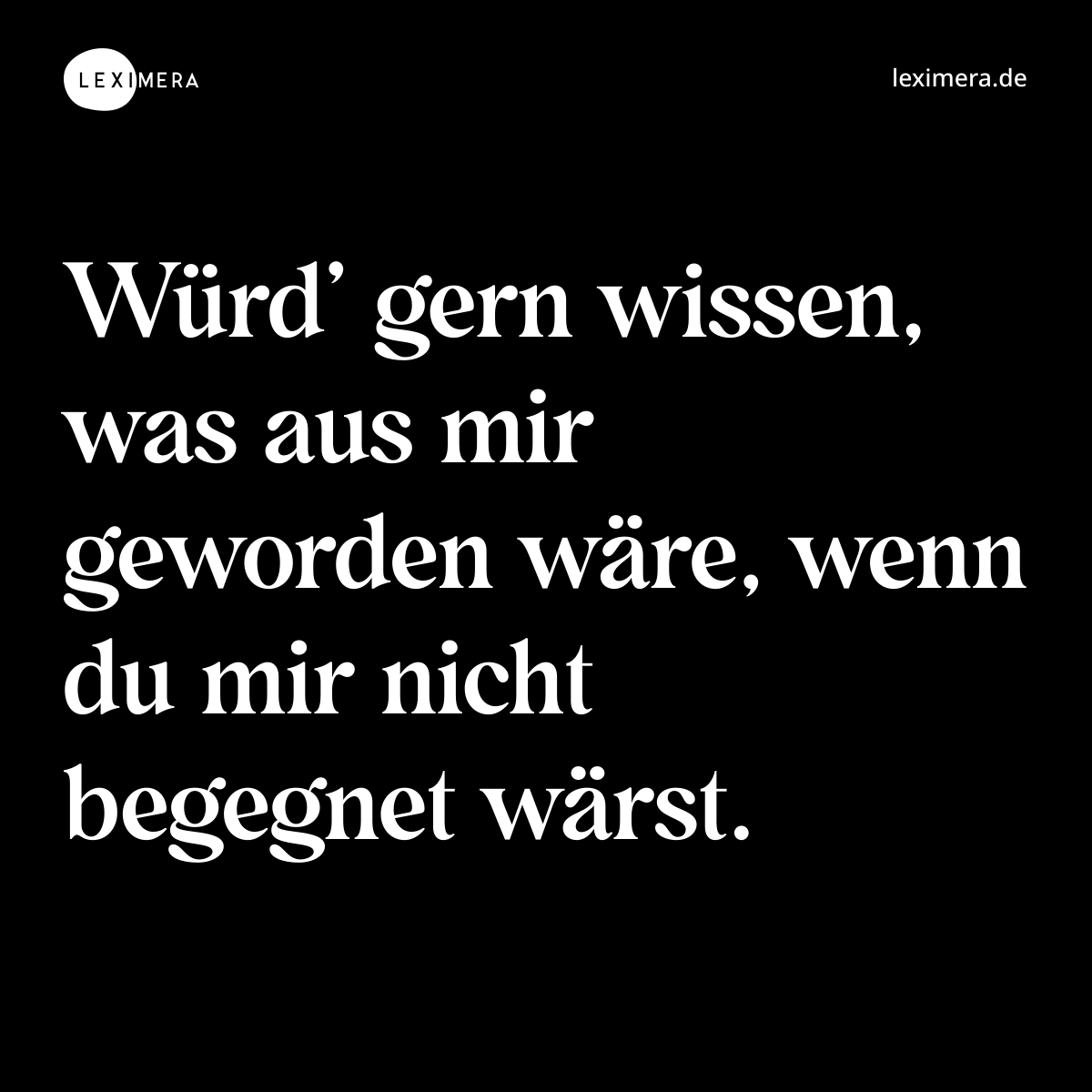 Würd’ gern wissen, was aus mir geworden wäre, wenn du mir nicht begegnet wärst. - Spruch Bild