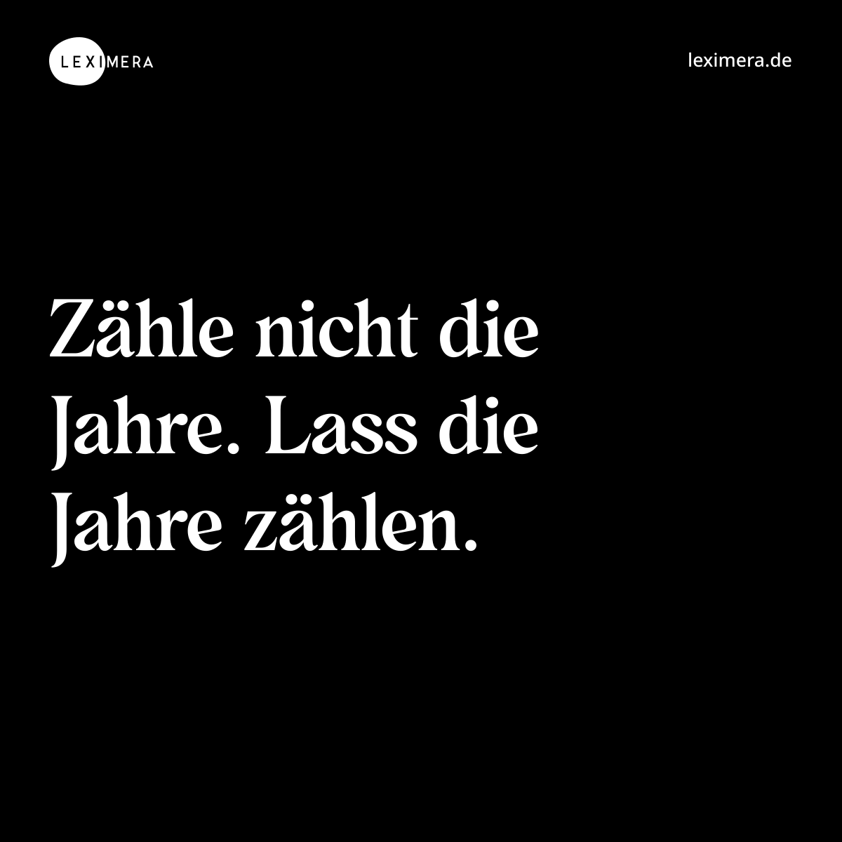 Zähle nicht die Jahre. Lass die Jahre zählen. - Spruch Bild