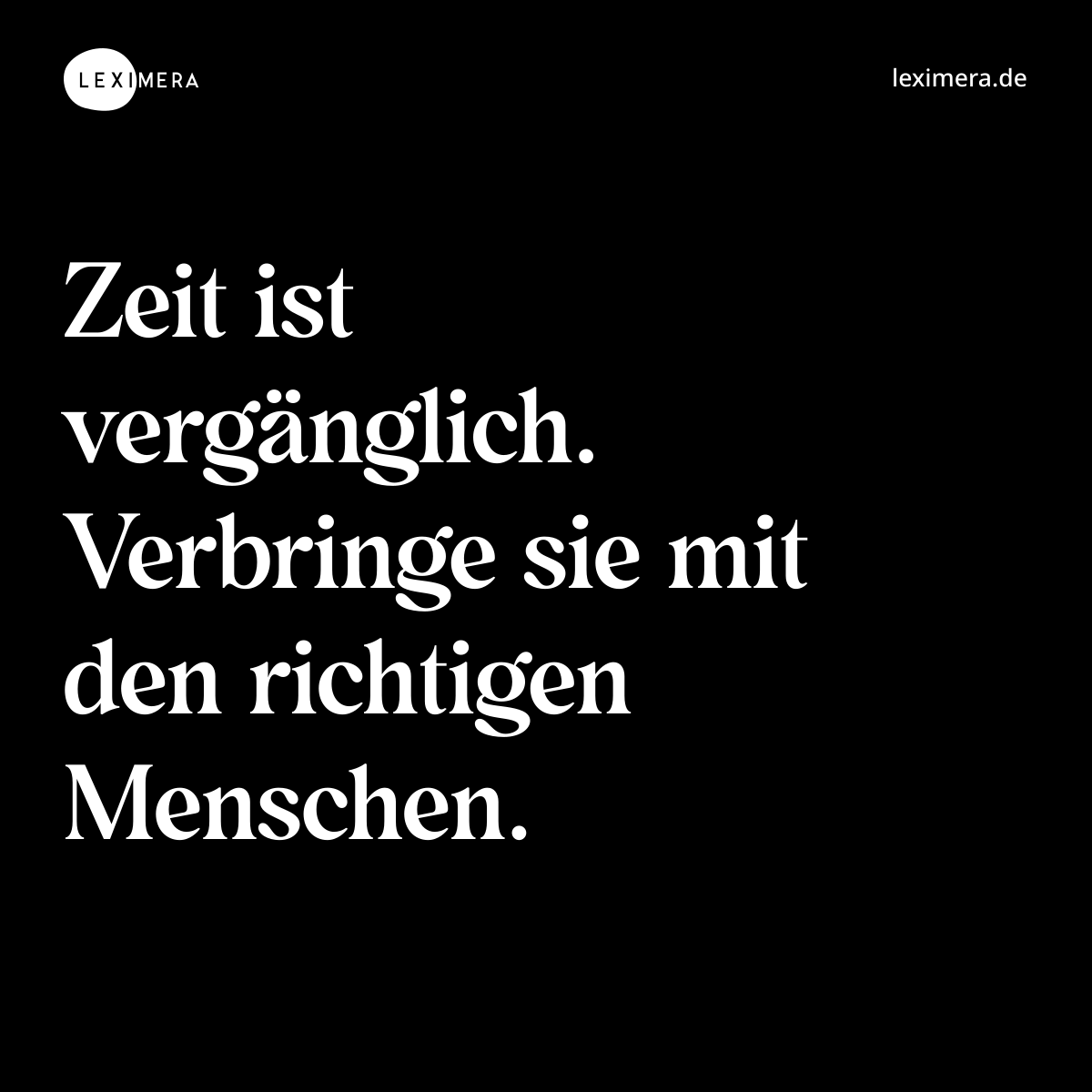 Zeit ist vergänglich. Verbringe sie mit den richtigen Menschen. - Spruch Bild