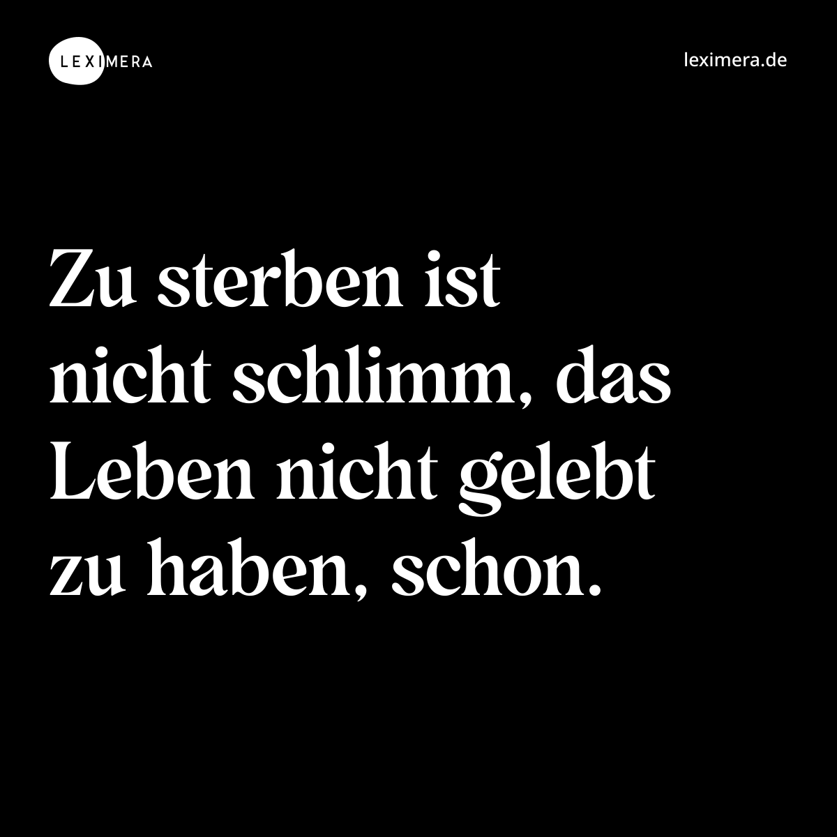 Zu sterben ist nicht schlimm, das Leben nicht gelebt zu haben, schon. - Spruch Bild
