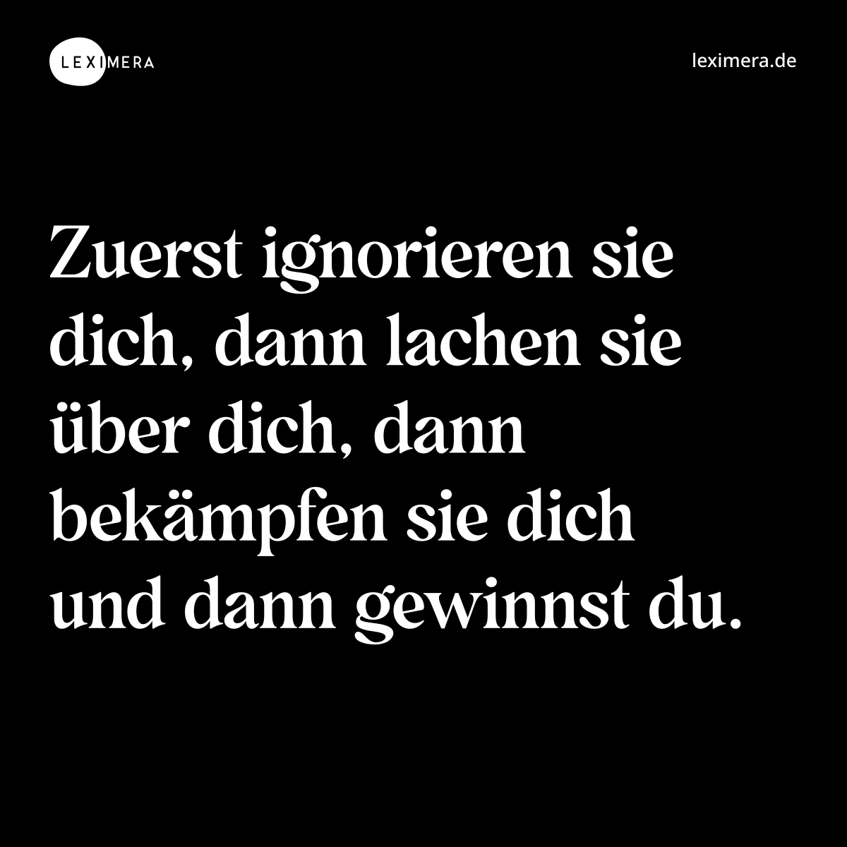 Zuerst ignorieren sie dich, dann lachen sie über dich, dann bekämpfen sie dich und dann gewinnst du. - Spruch Bild