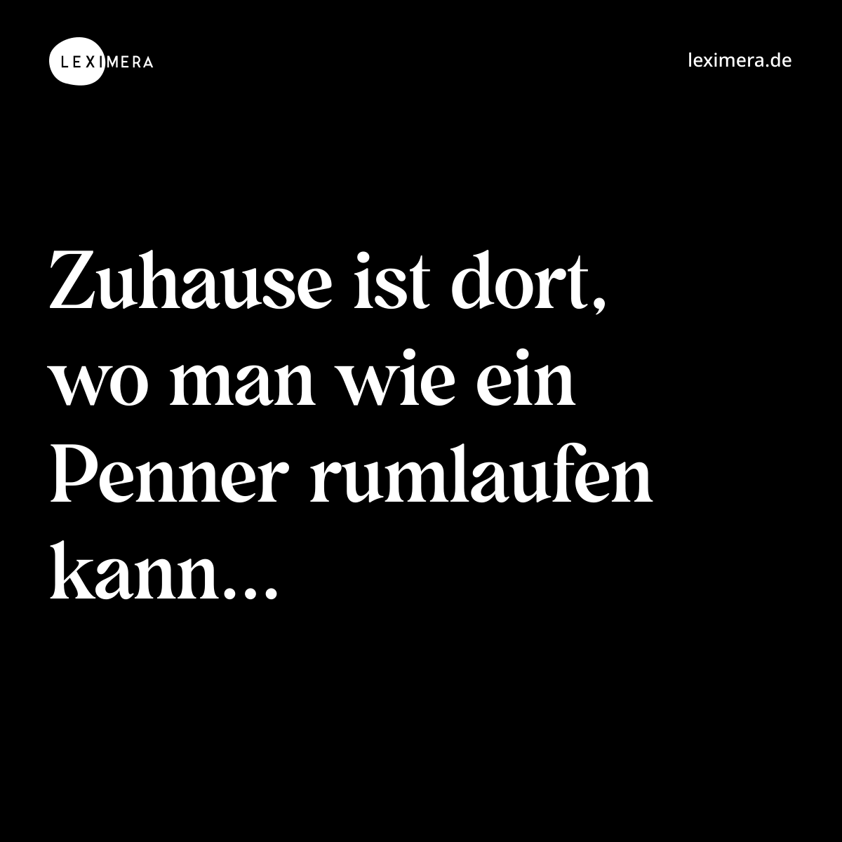 Zuhause ist dort, wo man wie ein Penner rumlaufen kann... - Spruch Bild