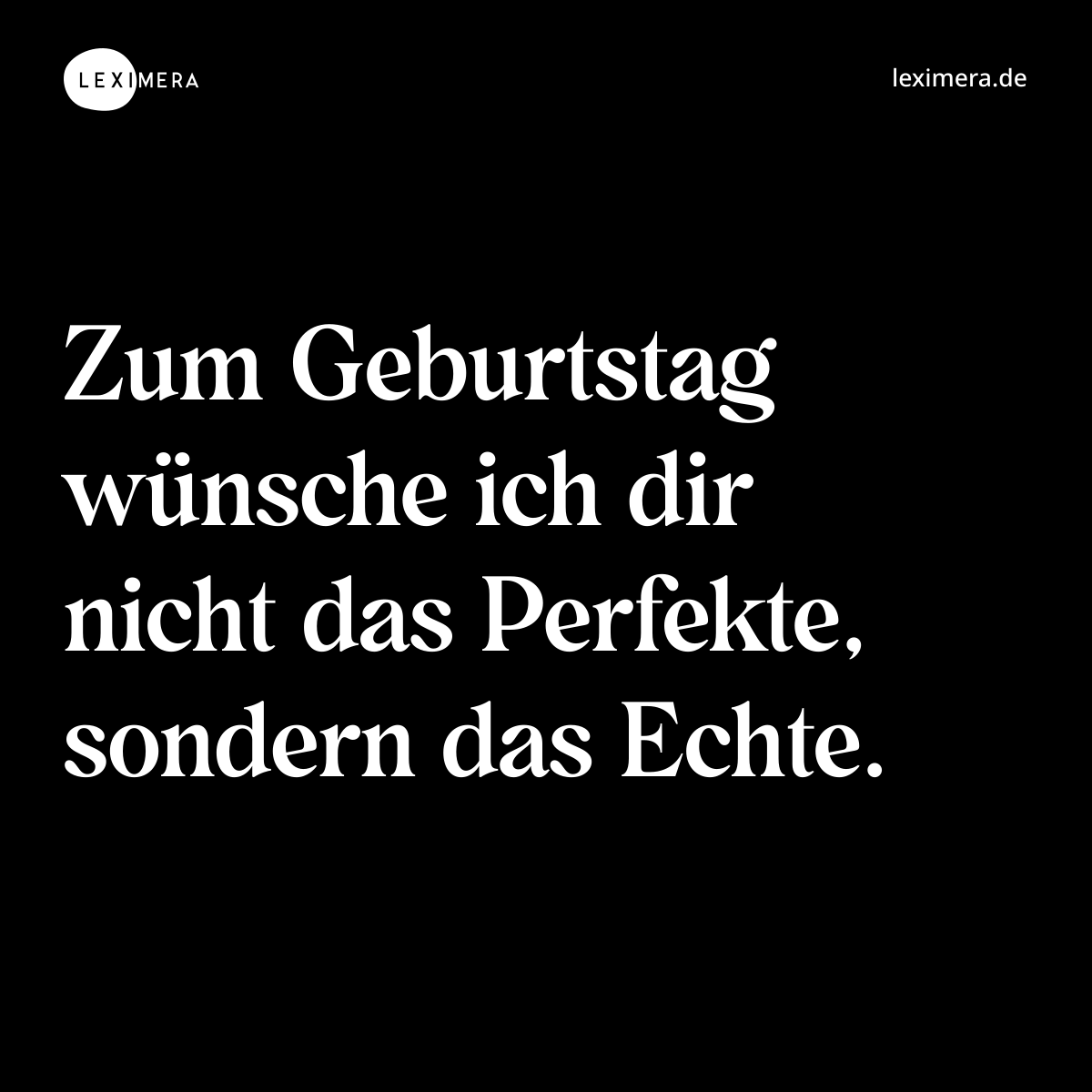 Zum Geburtstag wünsche ich dir nicht das Perfekte, sondern das Echte. - Spruch Bild
