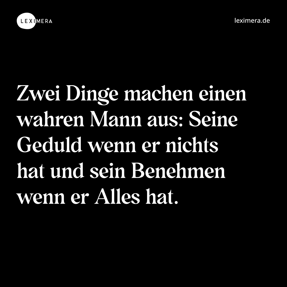 Zwei Dinge machen einen wahren Mann aus: Seine Geduld wenn er nichts hat und sein Benehmen wenn er Alles hat. - Spruch Bild