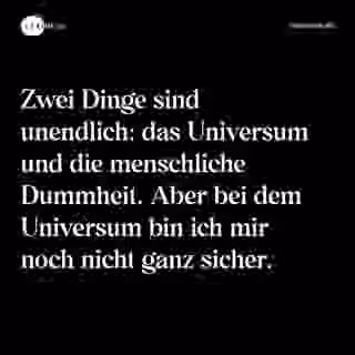 Zwei Dinge sind unendlich: das Universum und die menschliche Dummheit. Aber bei dem Universum bin ich mir noch nicht ganz sicher. - Spruch Bild