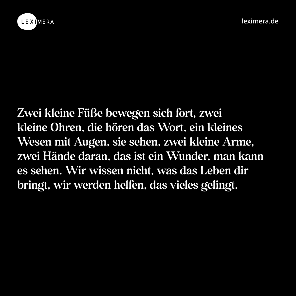 Zwei kleine Füße bewegen sich fort, zwei kleine Ohren, die hören das Wort, ein kleines Wesen mit Augen, sie sehen, zwei kleine Arme, zwei Hände daran, das ist ein Wunder, man kann es sehen. Wir wissen nicht, was das Leben dir bringt, wir werden helfen, das vieles gelingt. - Spruch Bild