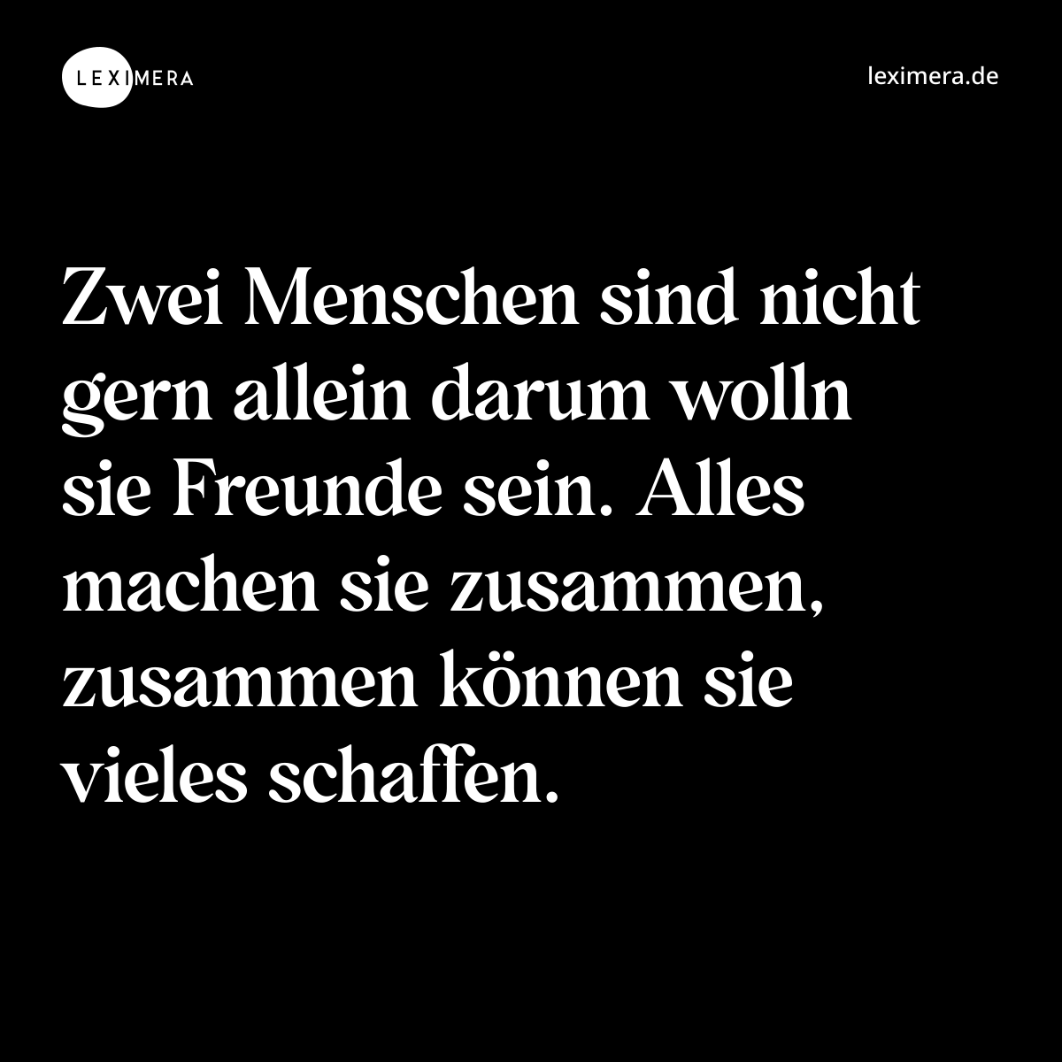 Zwei Menschen sind nicht gern allein darum wolln sie Freunde sein. Alles machen sie zusammen, zusammen können sie vieles schaffen. - Spruch Bild