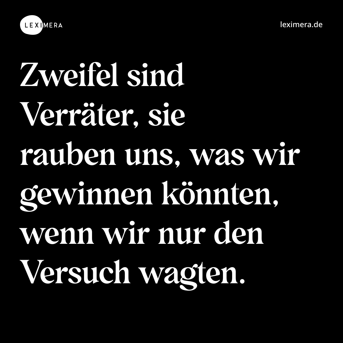Zweifel sind Verräter, sie rauben uns, was wir gewinnen könnten, wenn wir nur den Versuch wagten. - Spruch Bild