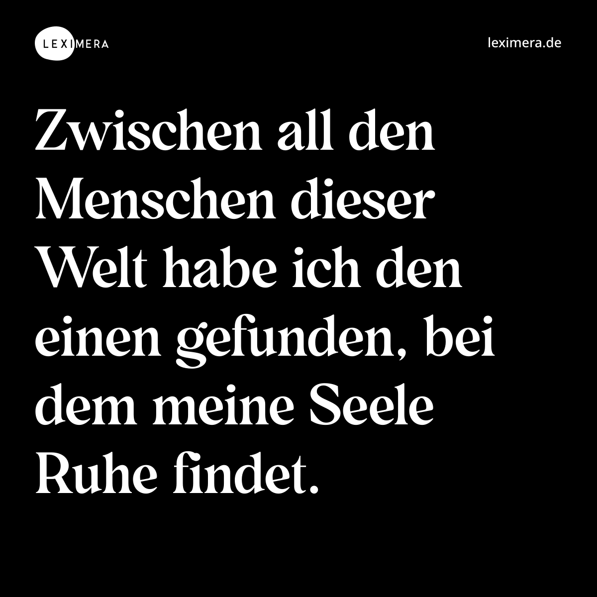 Zwischen all den Menschen dieser Welt habe ich den einen gefunden, bei dem meine Seele Ruhe findet. - Spruch Bild