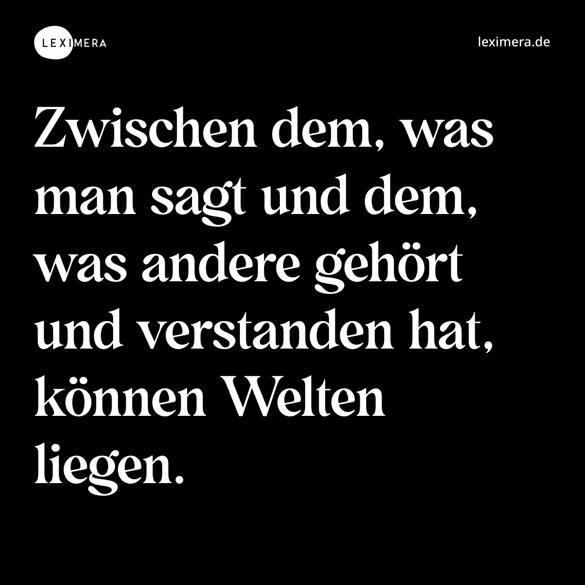 Zwischen dem, was man sagt und dem, was andere gehört und verstanden hat, können Welten liegen. - Spruch Bild